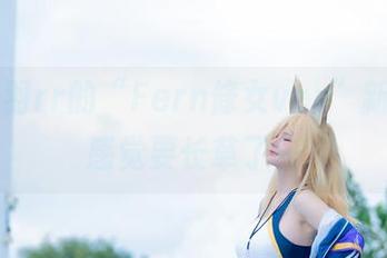 看！前羽rr的“Fern修女ver”新cos，感觉要长草了…