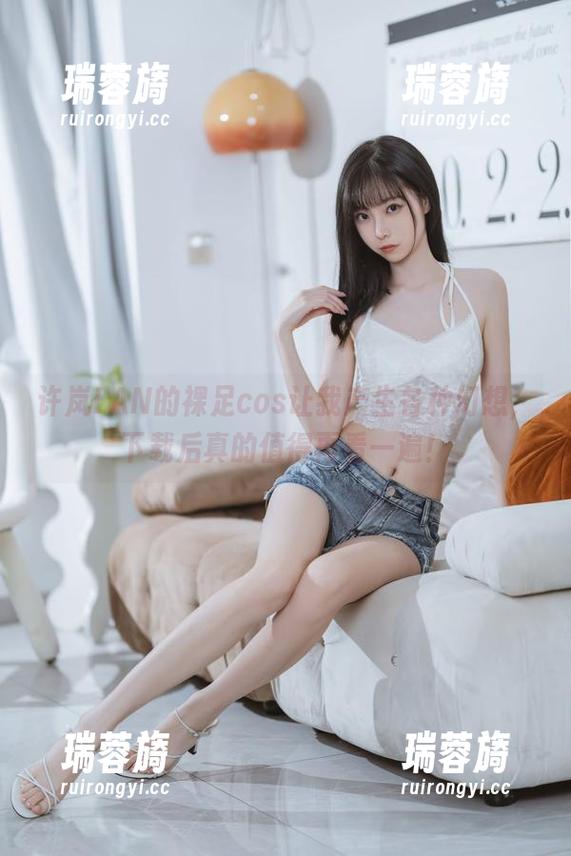 许岚LAN的裸足cos让我产生各种幻想，下载后真的值得再看一遍！